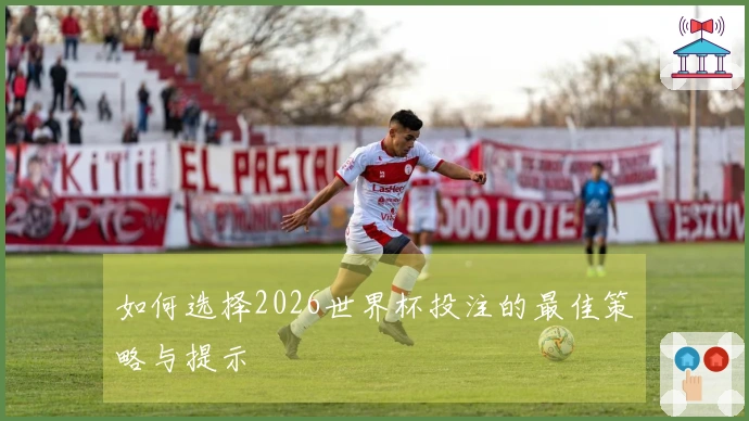 如何选择2026世界杯投注的最佳策略与提示