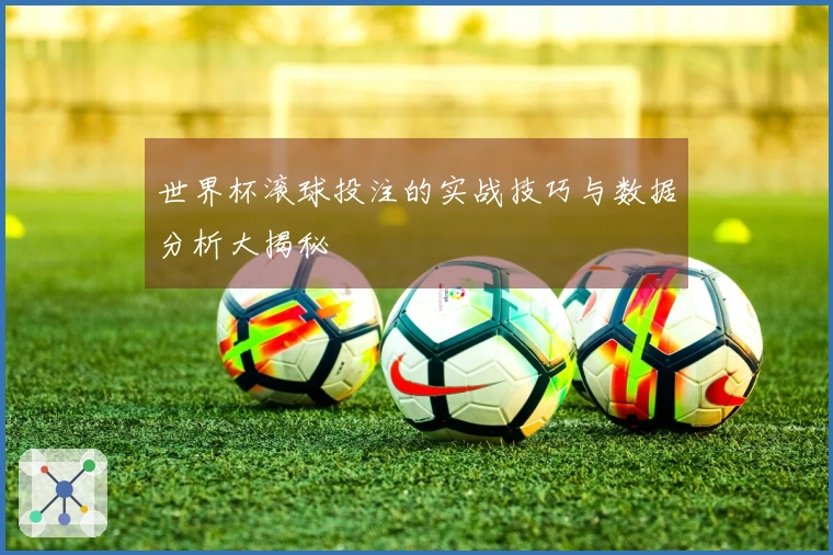 世界杯滚球投注的实战技巧与数据分析大揭秘