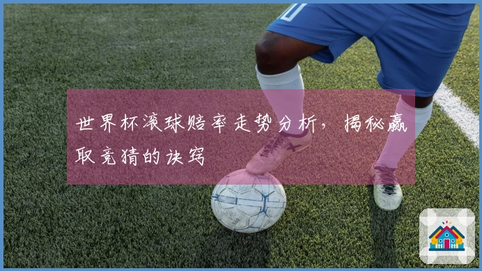 世界杯滚球赔率走势分析，揭秘赢取竞猜的诀窍