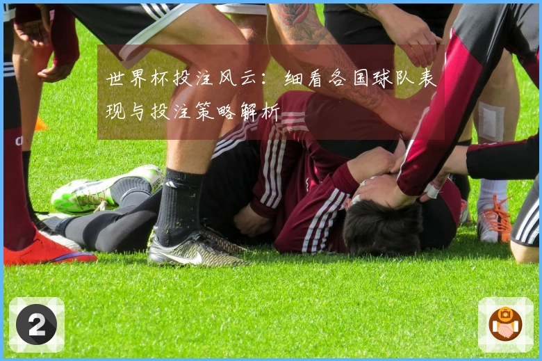 世界杯投注风云：细看各国球队表现与投注策略解析
