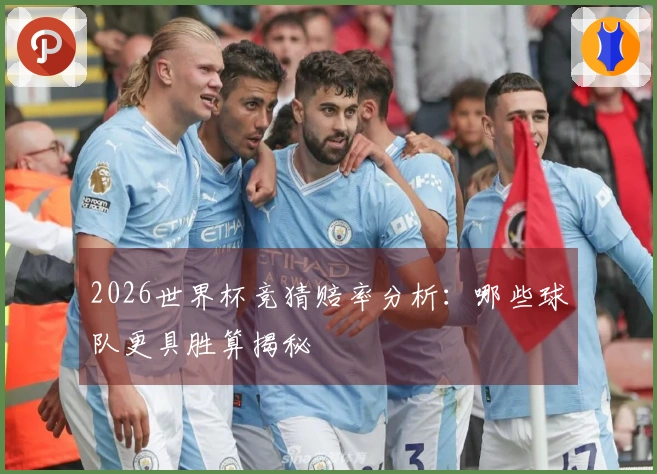 2026世界杯竞猜赔率分析：哪些球队更具胜算揭秘