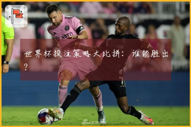 世界杯投注策略大比拼：谁能胜出？