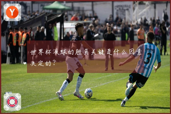 世界杯滚球的胜负关键是什么因素决定的？