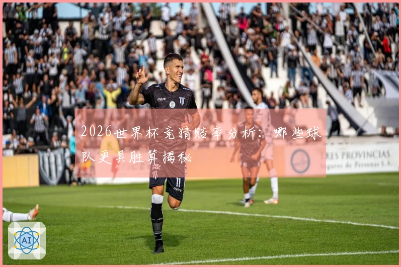 2026世界杯竞猜赔率分析：哪些球队更具胜算揭秘