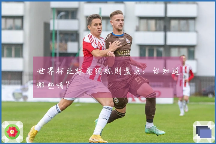 世界杯让球竞猜规则盘点，你知道哪些吗？
