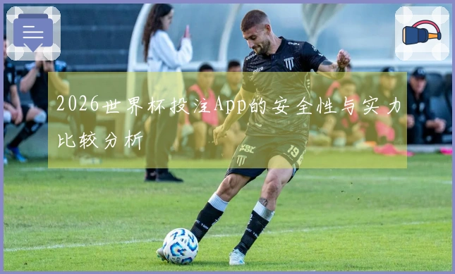 2026世界杯投注App的安全性与实力比较分析