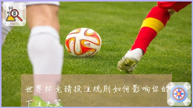 世界杯竞猜投注规则如何影响你的下注决策
