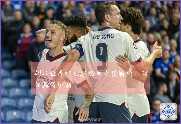 2026世界杯让球赔率走势解析，助你赢得胜利