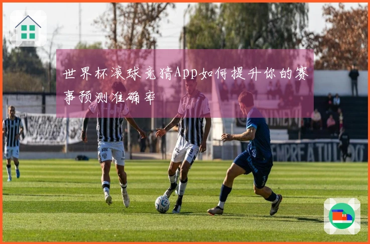 世界杯滚球竞猜App如何提升你的赛事预测准确率