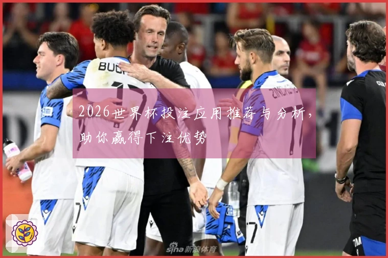 2026世界杯投注应用推荐与分析，助你赢得下注优势