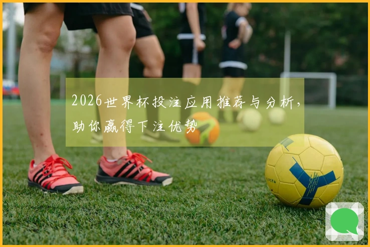 2026世界杯投注应用推荐与分析，助你赢得下注优势