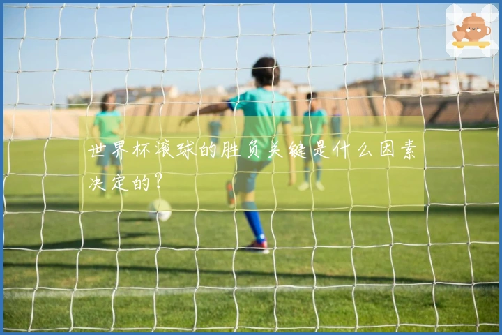 世界杯滚球的胜负关键是什么因素决定的？